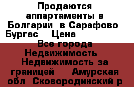 Продаются аппартаменты в Болгарии, в Сарафово (Бургас) › Цена ­ 2 450 000 - Все города Недвижимость » Недвижимость за границей   . Амурская обл.,Сковородинский р-н